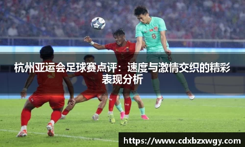 杭州亚运会足球赛点评：速度与激情交织的精彩表现分析