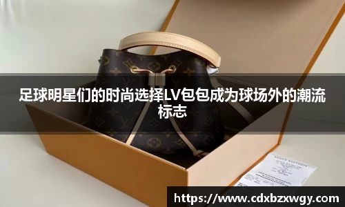 足球明星们的时尚选择LV包包成为球场外的潮流标志