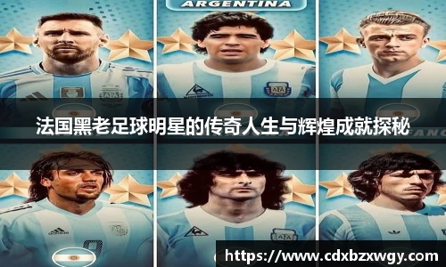 法国黑老足球明星的传奇人生与辉煌成就探秘