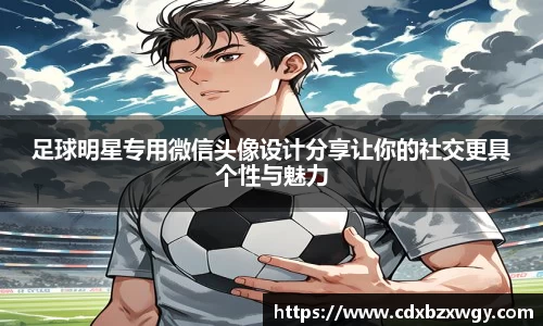 足球明星专用微信头像设计分享让你的社交更具个性与魅力