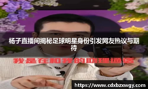 杨子直播间揭秘足球明星身份引发网友热议与期待